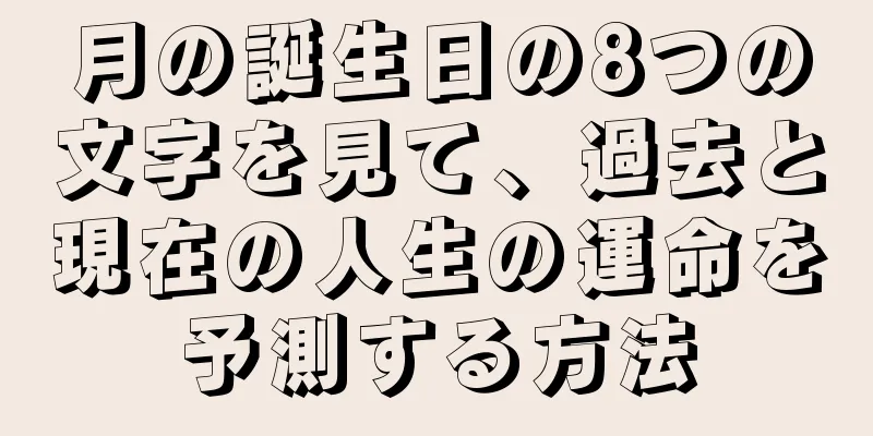 月の誕生日の8つの文字を見て、過去と現在の人生の運命を予測する方法