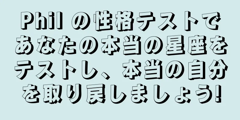 Phil の性格テストであなたの本当の星座をテストし、本当の自分を取り戻しましょう!