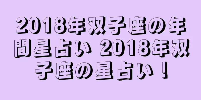 2018年双子座の年間星占い 2018年双子座の星占い！
