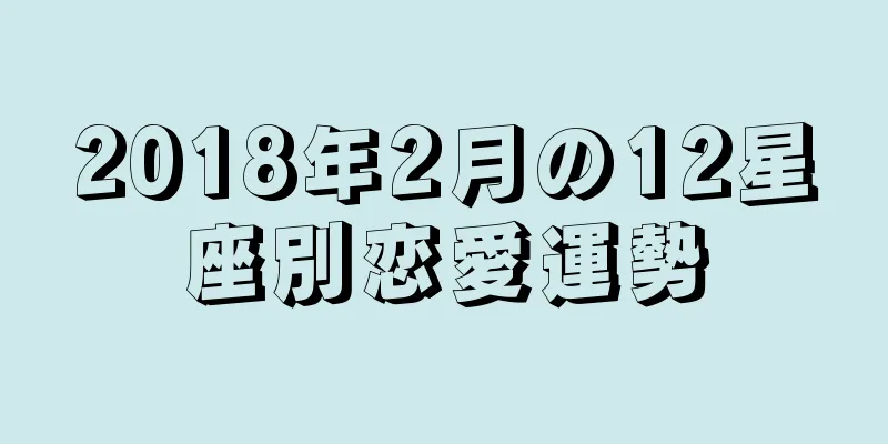 2018年2月の12星座別恋愛運勢