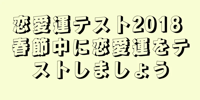恋愛運テスト2018 春節中に恋愛運をテストしましょう