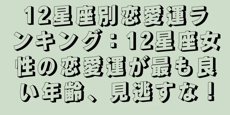 12星座別恋愛運ランキング：12星座女性の恋愛運が最も良い年齢、見逃すな！