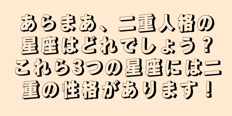 あらまあ、二重人格の星座はどれでしょう？これら3つの星座には二重の性格があります！