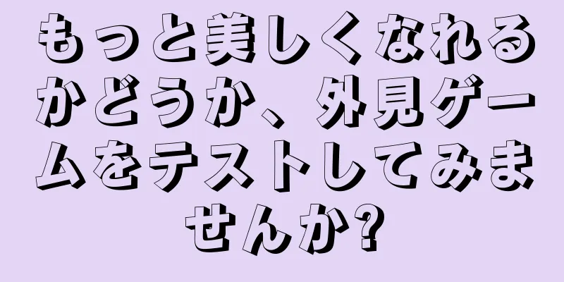 もっと美しくなれるかどうか、外見ゲームをテストしてみませんか?