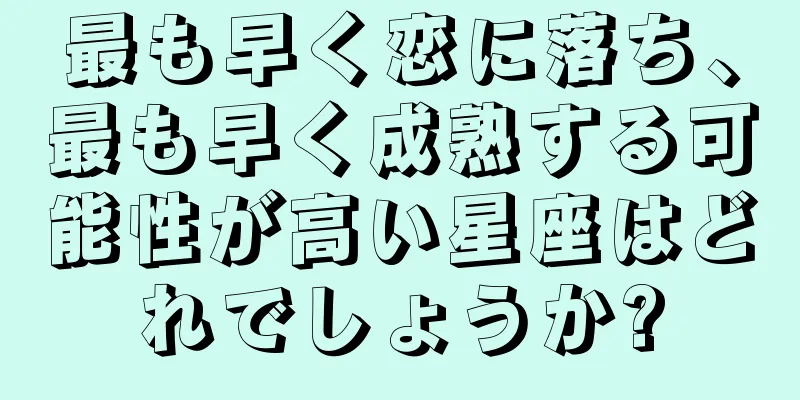 最も早く恋に落ち、最も早く成熟する可能性が高い星座はどれでしょうか?
