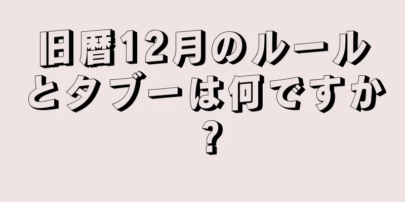 旧暦12月のルールとタブーは何ですか？