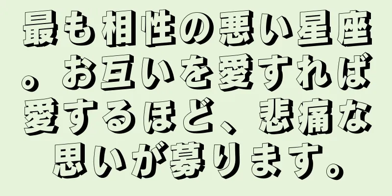 最も相性の悪い星座。お互いを愛すれば愛するほど、悲痛な思いが募ります。
