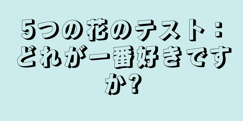 5つの花のテスト：どれが一番好きですか?