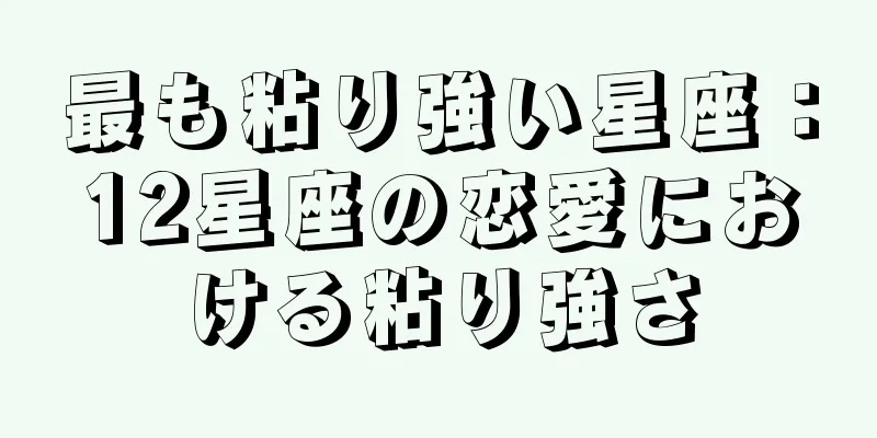 最も粘り強い星座：12星座の恋愛における粘り強さ