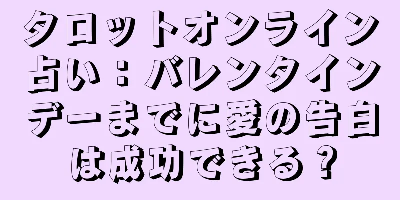 タロットオンライン占い：バレンタインデーまでに愛の告白は成功できる？