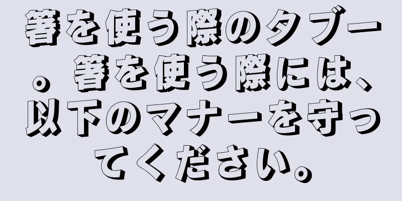 箸を使う際のタブー。箸を使う際には、以下のマナーを守ってください。