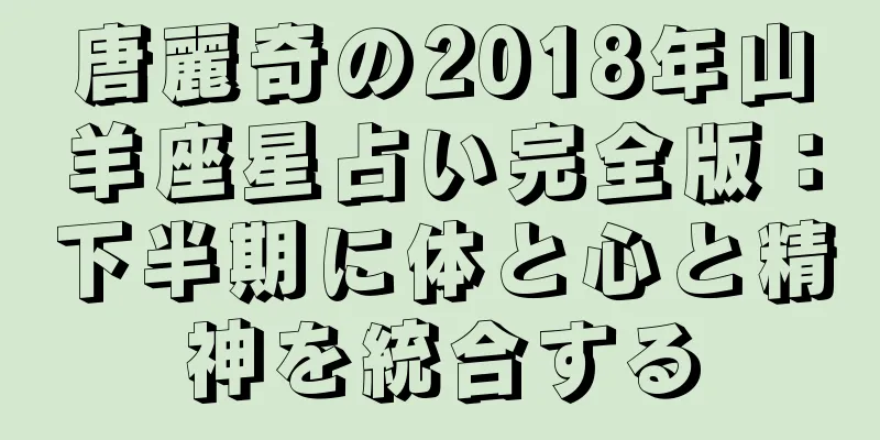 唐麗奇の2018年山羊座星占い完全版：下半期に体と心と精神を統合する