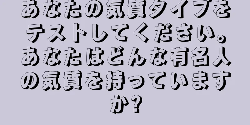 あなたの気質タイプをテストしてください。あなたはどんな有名人の気質を持っていますか?