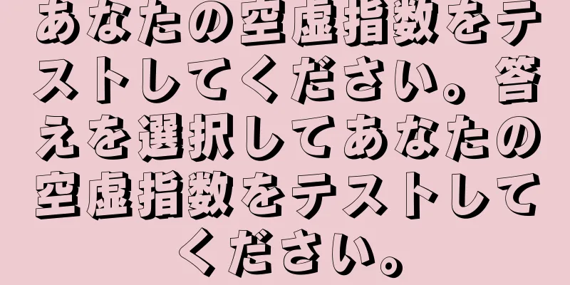 あなたの空虚指数をテストしてください。答えを選択してあなたの空虚指数をテストしてください。
