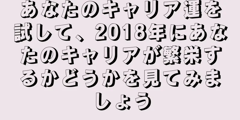 あなたのキャリア運を試して、2018年にあなたのキャリアが繁栄するかどうかを見てみましょう