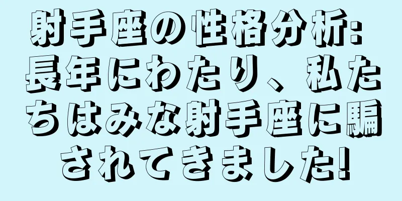 射手座の性格分析: 長年にわたり、私たちはみな射手座に騙されてきました!