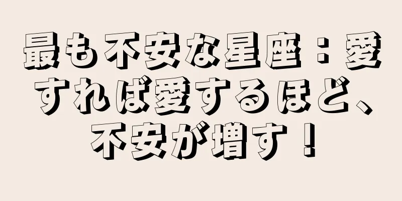 最も不安な星座：愛すれば愛するほど、不安が増す！