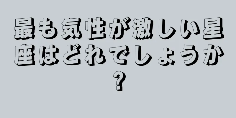 最も気性が激しい星座はどれでしょうか?