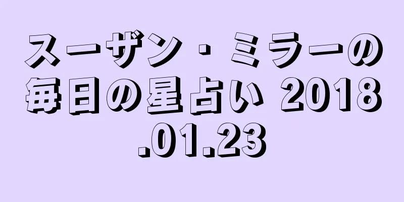 スーザン・ミラーの毎日の星占い 2018.01.23