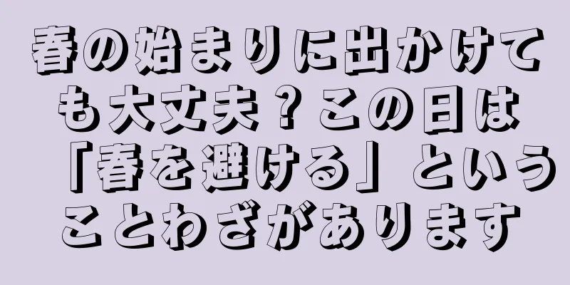 春の始まりに出かけても大丈夫？この日は「春を避ける」ということわざがあります