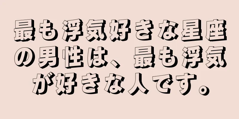 最も浮気好きな星座の男性は、最も浮気が好きな人です。