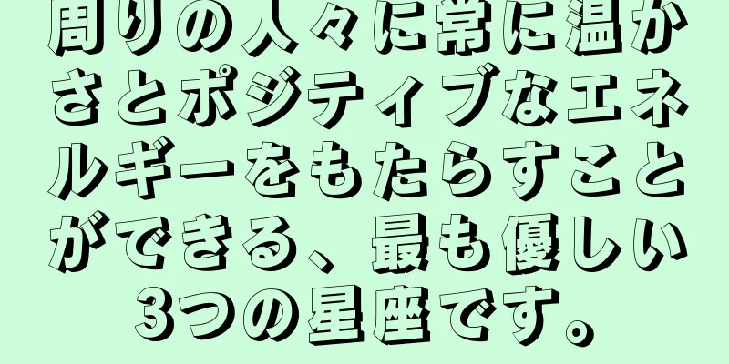 周りの人々に常に温かさとポジティブなエネルギーをもたらすことができる、最も優しい3つの星座です。