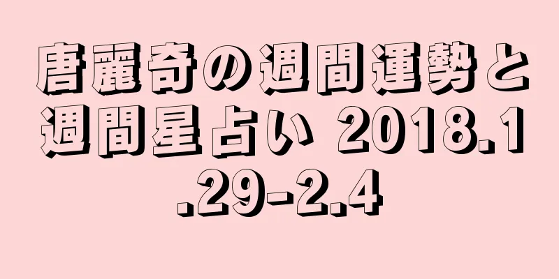 唐麗奇の週間運勢と週間星占い 2018.1.29-2.4