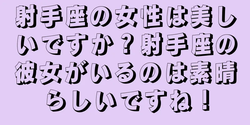 射手座の女性は美しいですか？射手座の彼女がいるのは素晴らしいですね！