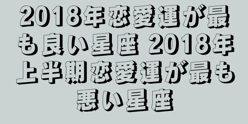 2018年恋愛運が最も良い星座 2018年上半期恋愛運が最も悪い星座