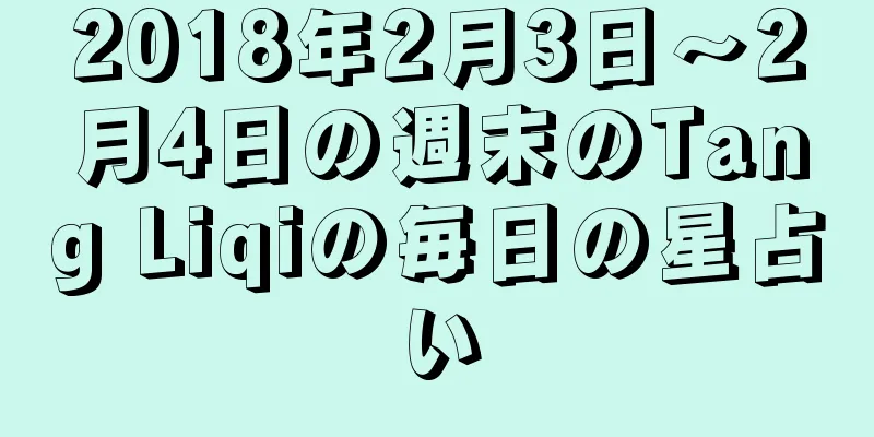 2018年2月3日～2月4日の週末のTang Liqiの毎日の星占い