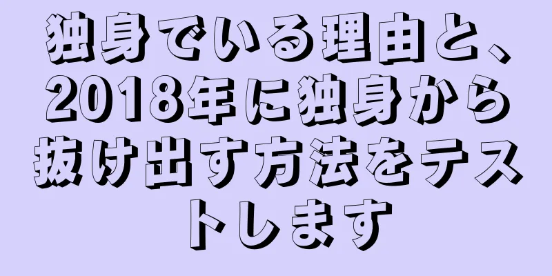 独身でいる理由と、2018年に独身から抜け出す方法をテストします