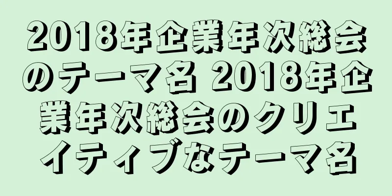 2018年企業年次総会のテーマ名 2018年企業年次総会のクリエイティブなテーマ名