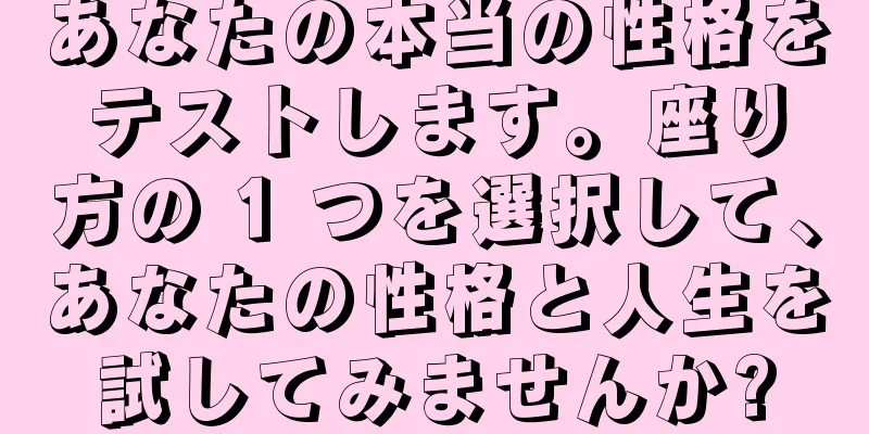 あなたの本当の性格をテストします。座り方の 1 つを選択して、あなたの性格と人生を試してみませんか?