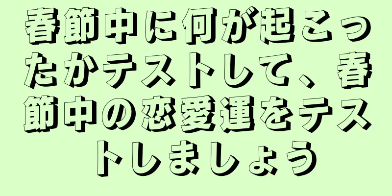 春節中に何が起こったかテストして、春節中の恋愛運をテストしましょう