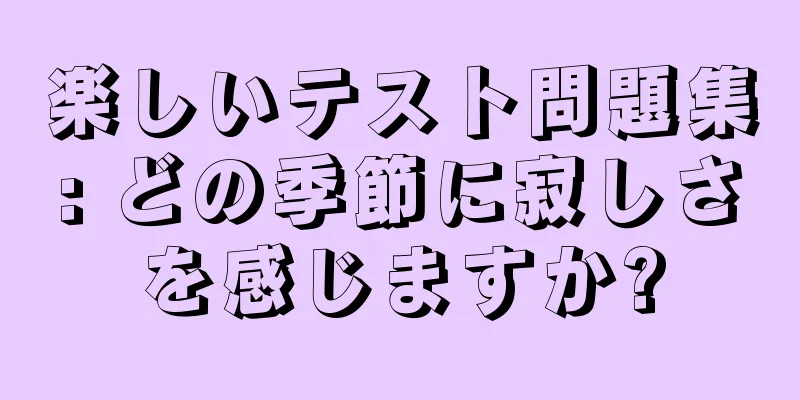 楽しいテスト問題集: どの季節に寂しさを感じますか?