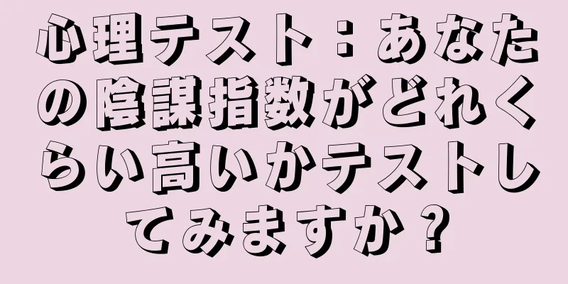 心理テスト：あなたの陰謀指数がどれくらい高いかテストしてみますか？