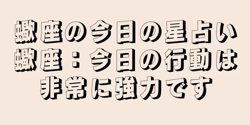 蠍座の今日の星占い蠍座：今日の行動は非常に強力です