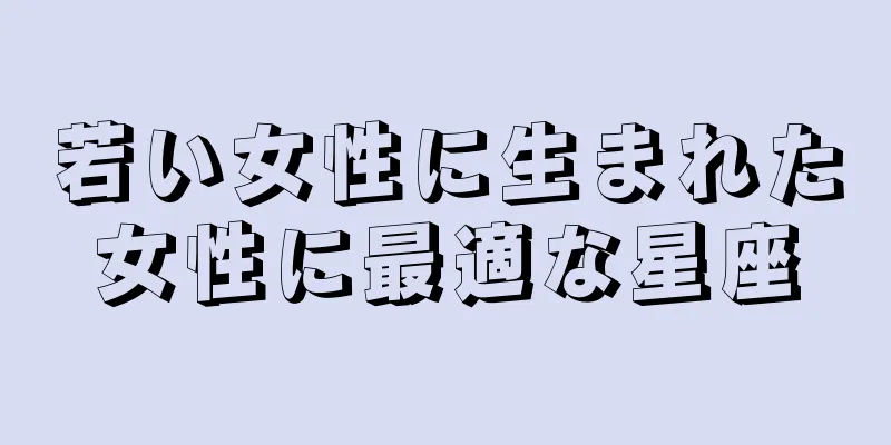 若い女性に生まれた女性に最適な星座