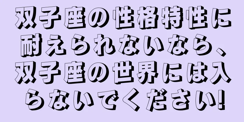 双子座の性格特性に耐えられないなら、双子座の世界には入らないでください!