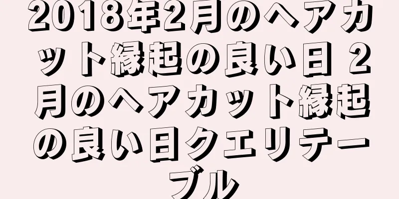 2018年2月のヘアカット縁起の良い日 2月のヘアカット縁起の良い日クエリテーブル
