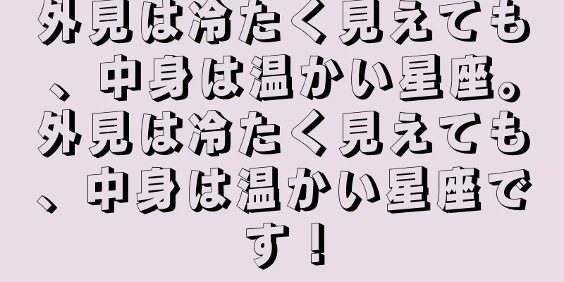 外見は冷たく見えても、中身は温かい星座。外見は冷たく見えても、中身は温かい星座です！