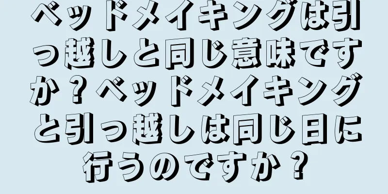 ベッドメイキングは引っ越しと同じ意味ですか？ベッドメイキングと引っ越しは同じ日に行うのですか？