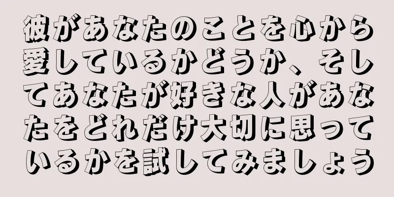 彼があなたのことを心から愛しているかどうか、そしてあなたが好きな人があなたをどれだけ大切に思っているかを試してみましょう