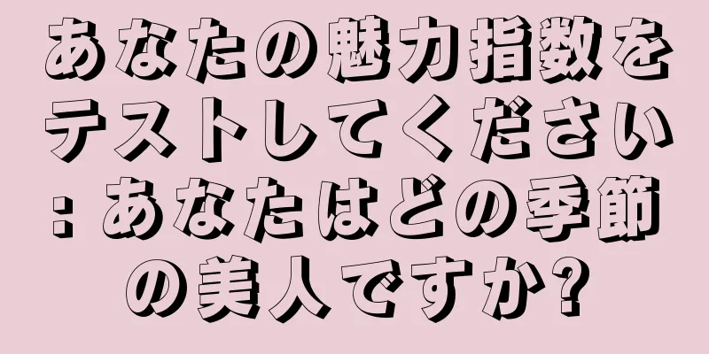 あなたの魅力指数をテストしてください: あなたはどの季節の美人ですか?