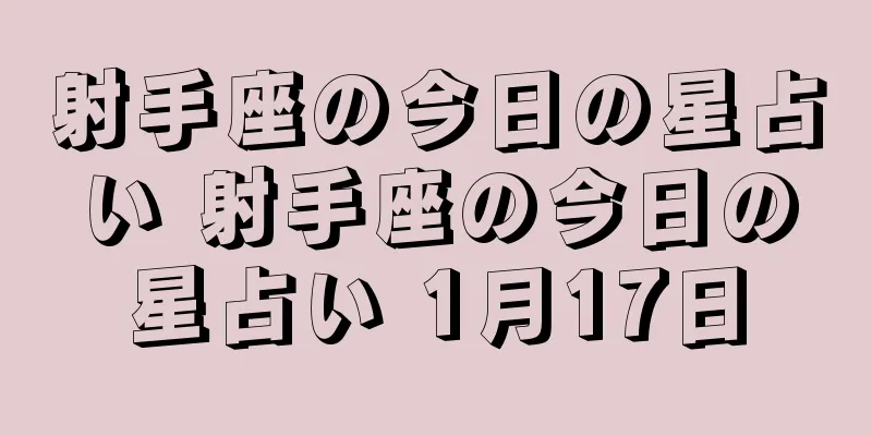 射手座の今日の星占い 射手座の今日の星占い 1月17日