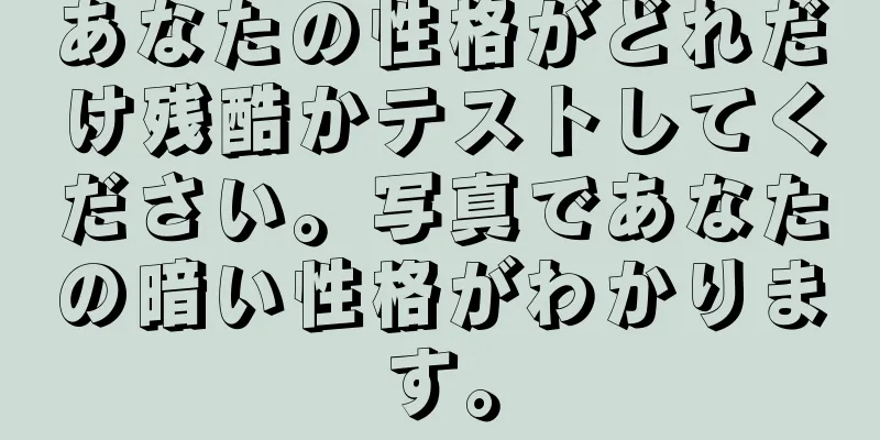 あなたの性格がどれだけ残酷かテストしてください。写真であなたの暗い性格がわかります。
