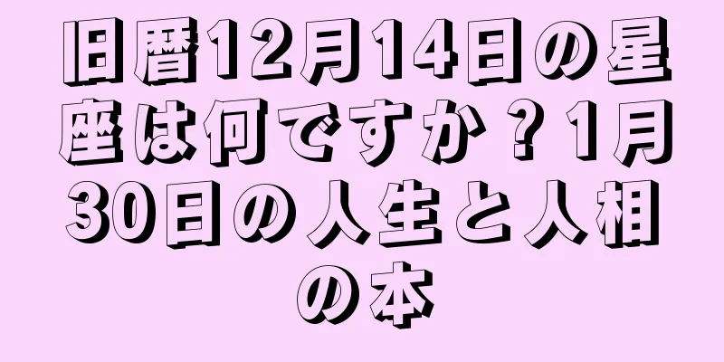 旧暦12月14日の星座は何ですか？1月30日の人生と人相の本