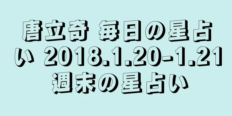 唐立奇 毎日の星占い 2018.1.20-1.21 週末の星占い