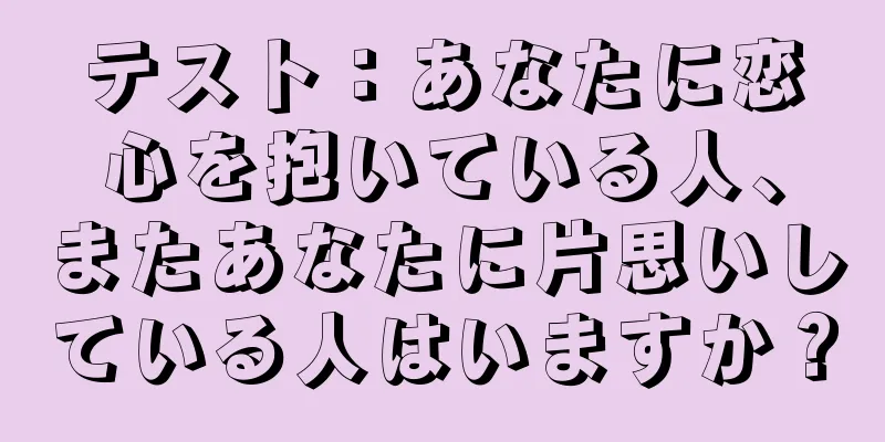テスト：あなたに恋心を抱いている人、またあなたに片思いしている人はいますか？