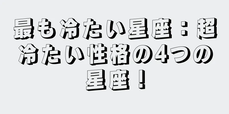 最も冷たい星座：超冷たい性格の4つの星座！